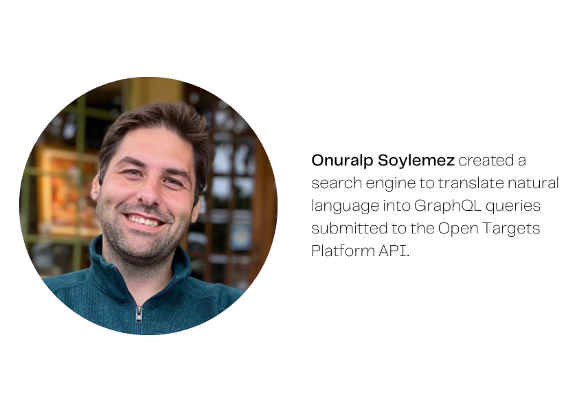 Image of a man with short hair and stubble, looking at the camera and smiling. Caption reads: Onuralp Soylemez created a search engine to translate natural language into GraphQL queries submitted to the Open Targets Platform API